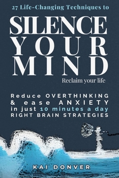 Paperback Silence Your Mind, Reclaim Your Life: 27 Life-Changing Techniques to Reduce Overthinking, Ease Anxiety, and Cultivate Clarity, Focus and Inner Balance Book