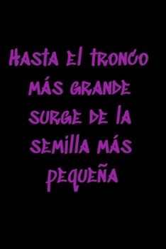 Hasta el tronco más grande surge de la semilla más pequeña: Regalo De Cuaderno / Diario Forrado, 120 Páginas, 6x9, Tapa Blanda, Acabado Mate (Spanish Edition)