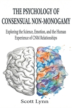 The Psychology of Consensual Non-Monogamy: Exploring the Science, Emotion, and the Human Experience of CNM Relationships