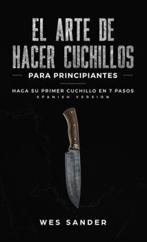 Hardcover El arte de hacer cuchillos (Bladesmithing) para principiantes: Haga su primer cuchillo en 7 pasos [Bladesmithing for Beginners - Spanish Version] Book