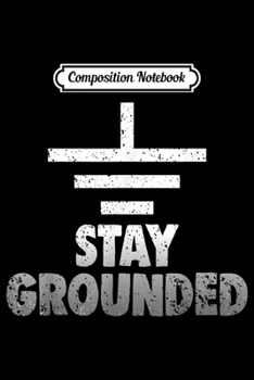Composition Notebook: Stay Grounded Electrical Engineering Symbol Engineers Joke  Journal/Notebook Blank Lined Ruled 6x9 100 Pages