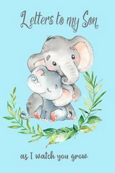 Letters to my Son as I Watch You Grow: Elephant Theme Blank Lined Journal Keepsake Book, Write Now Beautiful Words & Memories for your Baby Boy to ... (Gifts for New Mothers, Mom & Parents to be)