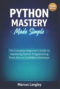 Paperback Python Mastery Made Simple: The Complete Beginner's Guide to Mastering Python Programming - From Zero to Confident Developer Book