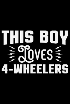 This Boy Loves 4 - Wheelers: ATV Four Wheeling Journal Notebook - ATV Rider Gift - ATV Lover - Four Wheeler - Off Road Journal - ATV Owner Gift - Gift for Him - Mudding Journal.