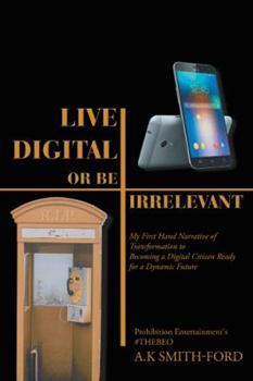 Paperback Live Digital or Be Irrelevant: My Firsthand Narrative of Transformation to Becoming a Digital Citizen Ready for a Dynamic Future Book