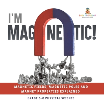 Paperback I'm Magnetic! Magnetic Fields, Magnetic Poles and Magnet Properties Explained Grade 6-8 Physical Science Book