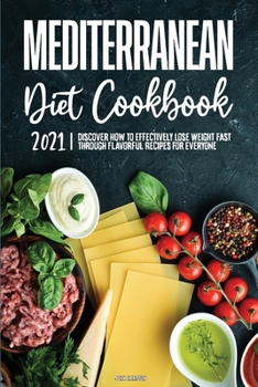 Mediterranean Diet Cookbook 2021: Discover How to Effectively Lose Weight Fast through Flavorful Recipes for Everyone