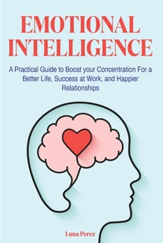 Paperback Emotional Intelligence: A Practical Guide to Boost your Concentration For a Better Life, Success at Work, and Happier Relationships Book
