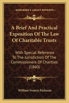 Paperback A Brief And Practical Exposition Of The Law Of Charitable Trusts: With Special Reference To The Jurisdiction Of The Commissioners Of Charities (1860) Book