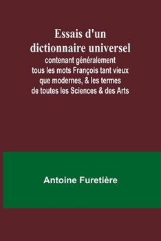 Paperback Essais d'un dictionnaire universel; contenant généralement tous les mots François tant vieux que modernes, & les termes de toutes les Sciences & des A [French] Book