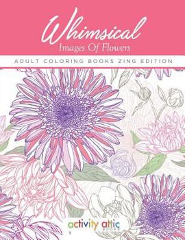 Paperback Whimsical Images Of Flowers - Adult Coloring Books Zing Edition Book