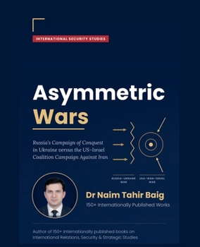 Asymmetric Wars: Russia's Campaign of Conquest in Ukraine versus the US-Israel Coalition Campaign Against Iran