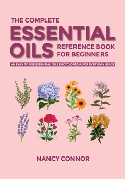 Paperback The Complete Essential Oils Reference Book for Beginners: An Easy to use Essential Oils Encyclopedia for Everyday Usage Book