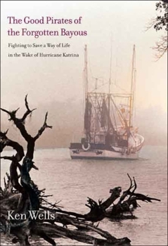 Hardcover The Good Pirates of the Forgotten Bayous: Fighting to Save a Way of Life in the Wake of Hurricane Katrina Book