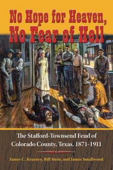 Hardcover No Hope for Heaven, No Fear of Hell: The Stafford-Townsend Feud of Colorado County, Texas, 1871-1911 Book