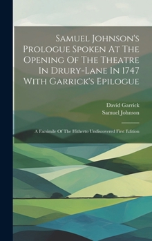 Samuel Johnson's Prologue Spoken At The Opening Of The Theatre In Drury-lane In 1747 With Garrick's Epilogue: A Facsimile Of The Hitherto Undiscovered First Edition