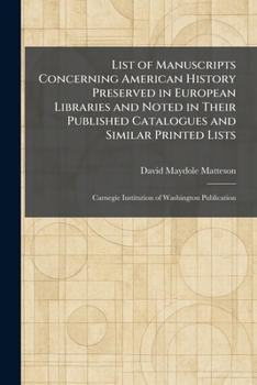 List of Manuscripts Concerning American History Preserved in European Libraries and Noted in Their Published Catalogues and Similar Printed Lists: Carnegie Institution of Washington Publication