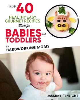 Paperback Top 40 Healthy Easy Gourmet Recipes Made For Babies And Toddlers: By: Hardworking Moms Book