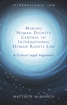 Hardcover Making Human Dignity Central to International Human Rights Law: A Critical Legal Argument Book