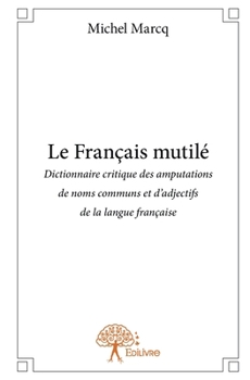 Paperback Le Français mutilé, édition 2014: Dictionnaire critique des amputations de noms communs et d'adjectifs de la langue française [French] Book