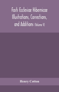 Paperback Fasti ecclesiae Hibernicae Illustrations, Corrections, and Additions: the succession of the prelates and members of the Cathedral bodies of Ireland (V Book