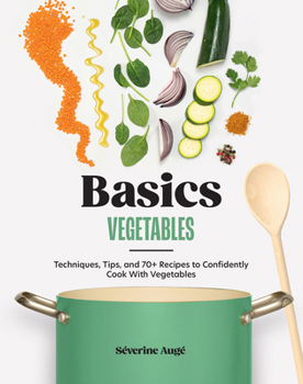 Hardcover Basics: Vegetables: Techniques, Tips, and 70+ Recipes to Confidently Cook with Vegetables Book