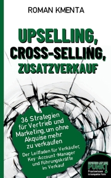 Upselling, Cross-Selling, Zusatzverkauf - 36 Strategien für Vertrieb und Marketing, um ohne Akquise mehr zu verkaufen: Der Leitfaden für Verkäufer, ... (Business auf den Punkt) (German Edition)