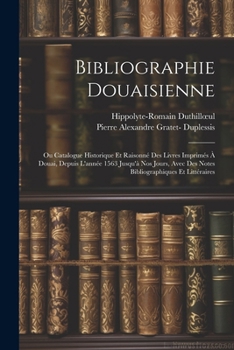 Paperback Bibliographie Douaisienne: Ou Catalogue Historique Et Raisonné Des Livres Imprimés À Douai, Depuis L'année 1563 Jusqu'à Nos Jours, Avec Des Notes [French] Book