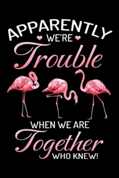 Paperback Apparently We're Trouble When We Are Together who knew!: Apparently We're Trouble When We Are Together Flamingo Journal/Notebook Blank Lined Ruled 6x9 Book