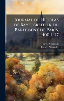 Journal de Nicolas de Baye, greffier du Parlement de Paris, 1400-1417 (French Edition)