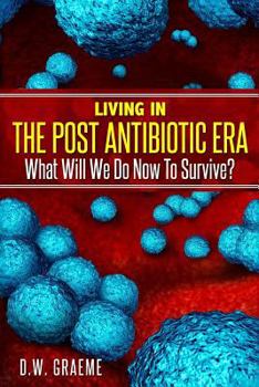 Living in the Post Antibiotic Era : What Will We Do Now to Survive?