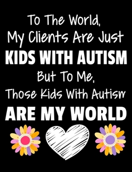 To The World My Clients Are Just Kids With Autism But To Me Those Kids With Autism Are My World: Daily Planner 2020 Gift For Applied Behavior Analyst Aba Therapist