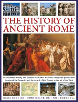 Hardcover The History of Ancient Rome: An Illustrated Military and Political History of the World's Mightiest Power from the Rise of the Republic and the Growth Book