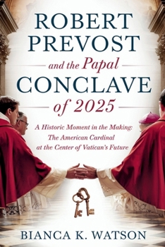 Robert Prevost and the Papal Conclave of 2025: A Historic Moment in the Making: The American Cardinal at the Center of Vatican's Future