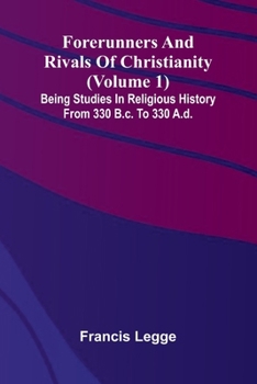 Paperback Forerunners and rivals of Christianity: Being studies in religious history from 330 B.C. to 330 A.D. (Volume 1) Book