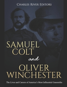 Samuel Colt and Oliver Winchester: The Lives and Careers of America’s Most Influential Gunsmiths