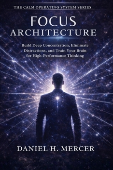 Paperback Focus Architecture: Build Deep Concentration, Eliminate Distractions, and Train Your Brain for High-Performance Thinking Book