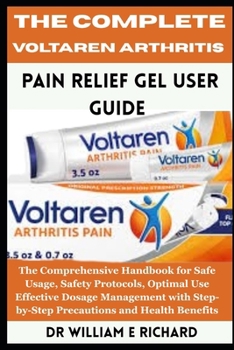 The Complete Voltaren Arthritis Pain Relief Gel User Guide: The Comprehensive Handbook for Safe Usage, Safety Protocols, Optimal Use, Effective ... Step-by-Step Precautions and Health Benefits