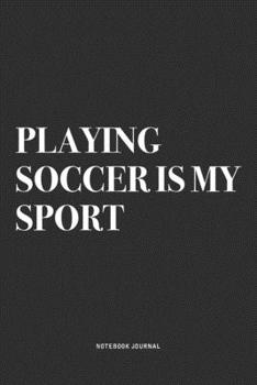 Playing Soccer Is My Sport: A 6x9 Inch Diary Notebook Journal With A Bold Text Font Slogan On A Matte Cover and 120 Blank Lined Pages Makes A Great Alternative To A Card