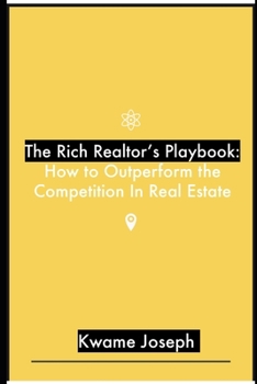 The Rich Realtor's Playbook: How to Outperforming the Competition In Real Estate