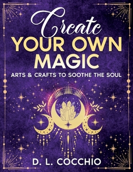 Create Your Own Magic: Arts & Crafts to Soothe the Soul
