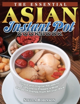 Hardcover The Essential Asian Instant Pot Cookbook: Unique and Original Recipes for Everyone to Prepare a Wide Range of Dishes from All over Asia Book