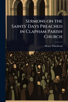 Sermons on the Saints' Days Preached in Clapham Parish Church