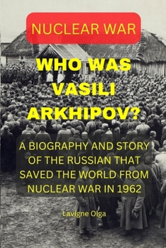 Paperback Who Was Vasili Arkhipov?: A Biography and Story of the Russian That Saved the World from Nuclear War in 1962. Book