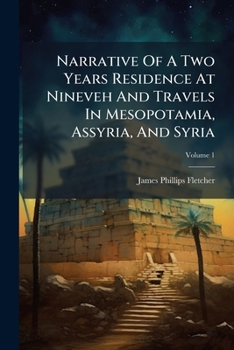 Narrative Of A Two Years Residence At Nineveh And Travels In Mesopotamia, Assyria, And Syria, Volume 1...