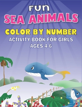 FUN AMAZING SEA ANIMALS COLOR BY NUMBER ACTIVITY BOOK FOR GIRLS AGES 4-6: Learn to Know 50 Animals Under the Sea by Fun, Cute, Easy & Relaxing ... workbook with coloring pages For Kids