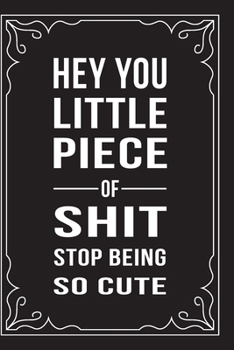 Paperback Hey You Little Piece of Shit, Stop Being So Cute: This 6X9 journal features funny relationship quotes, makes great gift idea for Valentines Day, or An Book