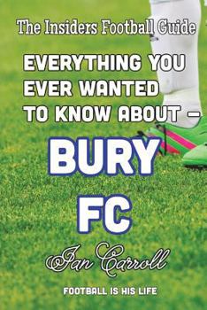 Paperback Everything You Ever Wanted to Know About Bury FC Book