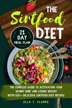 The Sirtfood Diet: The Complete Guide to Activating your "Skinny Gene" and Losing Weight with Delicious Sirtfood Diet Recipes - 14-Days Meal Plan