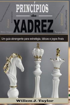 Princípios de xadrez: Um guia abrangente para estratégia, táticas e jogos finais (Portuguese Edition)